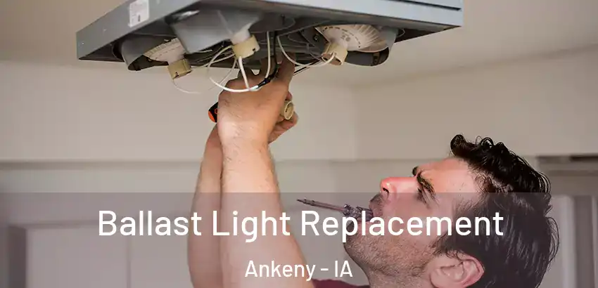 Ballast Light Replacement Ankeny - IA